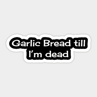 Garlic Bread till I'm Dead Sticker